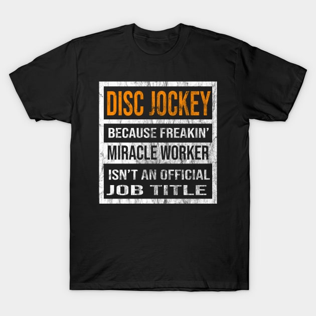 Disc Jockey Because Freakin Miracle Worker Is Not An Official Job Title T-Shirt by familycuteycom
